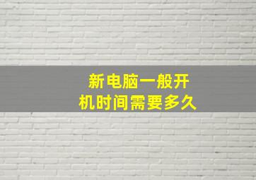 新电脑一般开机时间需要多久