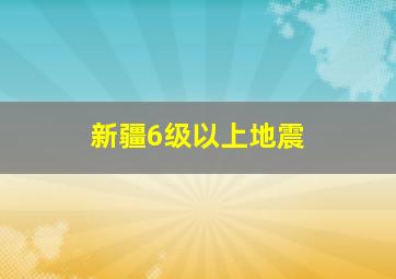 新疆6级以上地震