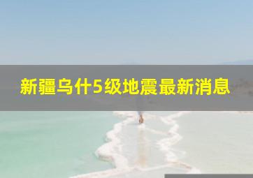 新疆乌什5级地震最新消息