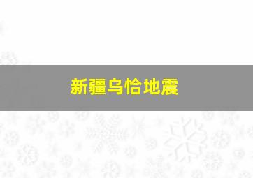 新疆乌恰地震