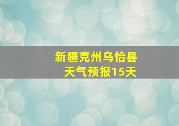 新疆克州乌恰县天气预报15天