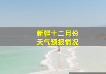 新疆十二月份天气预报情况