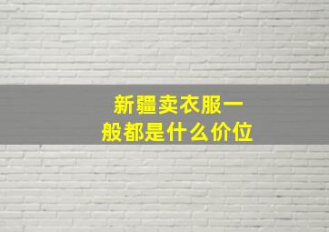 新疆卖衣服一般都是什么价位