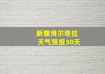 新疆博尔塔拉天气预报30天