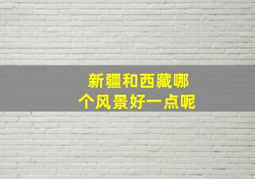 新疆和西藏哪个风景好一点呢