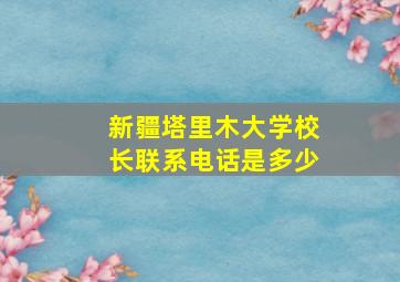 新疆塔里木大学校长联系电话是多少