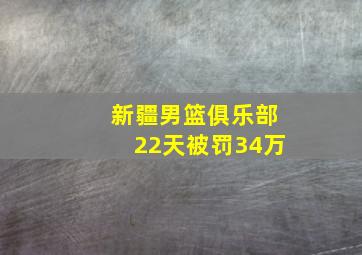 新疆男篮俱乐部22天被罚34万