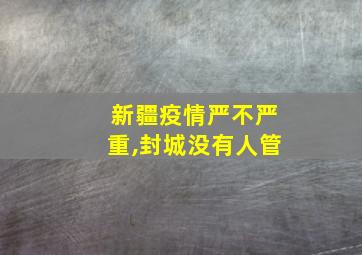 新疆疫情严不严重,封城没有人管