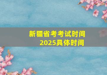 新疆省考考试时间2025具体时间