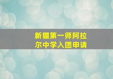 新疆第一师阿拉尔中学入团申请