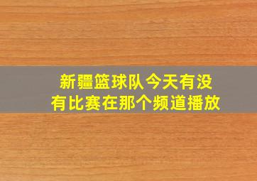 新疆篮球队今天有没有比赛在那个频道播放