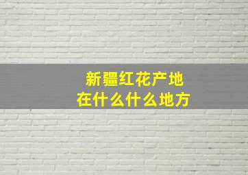 新疆红花产地在什么什么地方