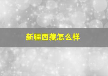 新疆西藏怎么样