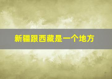 新疆跟西藏是一个地方