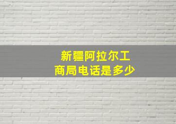 新疆阿拉尔工商局电话是多少