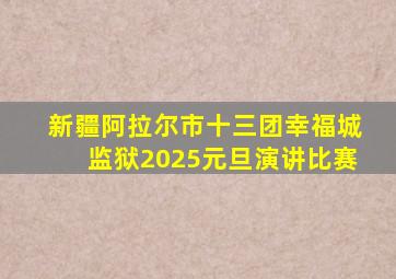 新疆阿拉尔市十三团幸福城监狱2025元旦演讲比赛