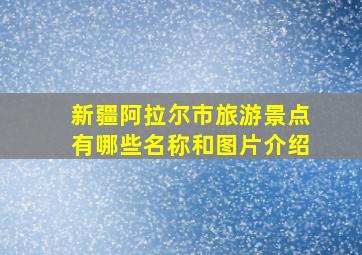 新疆阿拉尔市旅游景点有哪些名称和图片介绍