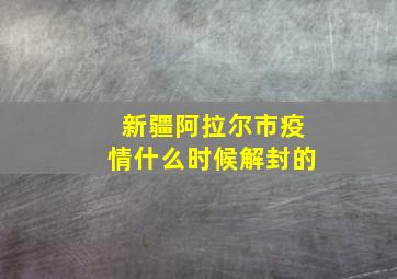 新疆阿拉尔市疫情什么时候解封的