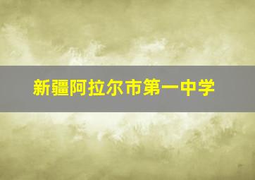 新疆阿拉尔市第一中学