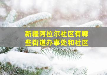 新疆阿拉尔社区有哪些街道办事处和社区