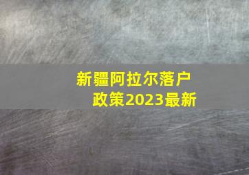 新疆阿拉尔落户政策2023最新