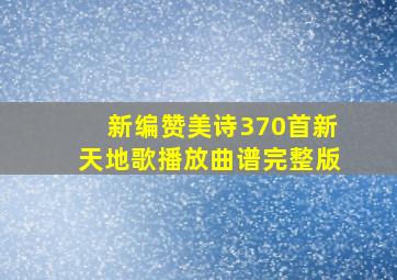 新编赞美诗370首新天地歌播放曲谱完整版