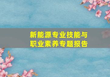 新能源专业技能与职业素养专题报告