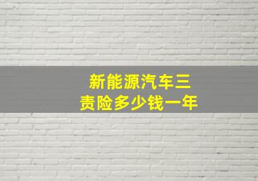 新能源汽车三责险多少钱一年