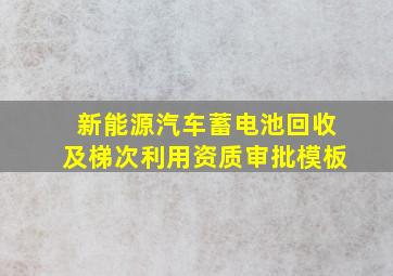 新能源汽车蓄电池回收及梯次利用资质审批模板