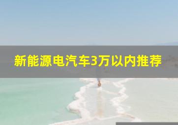 新能源电汽车3万以内推荐