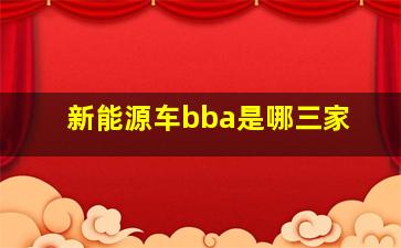 新能源车bba是哪三家