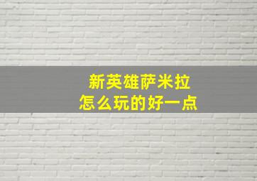 新英雄萨米拉怎么玩的好一点