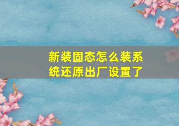 新装固态怎么装系统还原出厂设置了