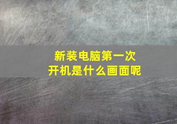 新装电脑第一次开机是什么画面呢