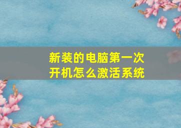 新装的电脑第一次开机怎么激活系统