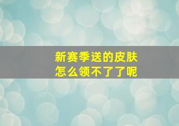 新赛季送的皮肤怎么领不了了呢