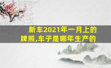 新车2021年一月上的牌照,车子是哪年生产的