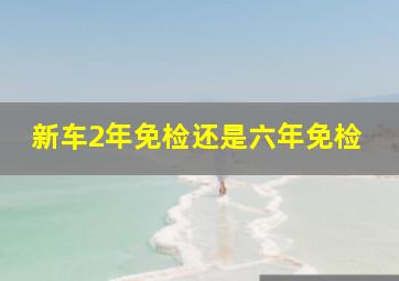 新车2年免检还是六年免检