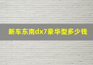 新车东南dx7豪华型多少钱