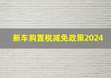 新车购置税减免政策2024