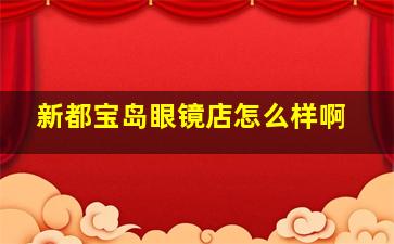 新都宝岛眼镜店怎么样啊