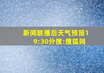 新闻联播后天气预报19:30分搜:搜狐网