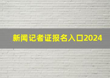 新闻记者证报名入口2024