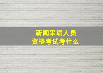 新闻采编人员资格考试考什么