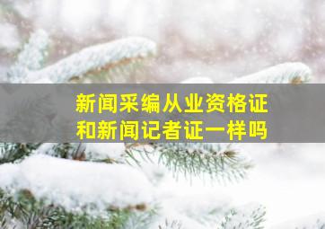 新闻采编从业资格证和新闻记者证一样吗