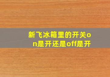 新飞冰箱里的开关on是开还是off是开