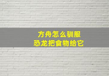 方舟怎么驯服恐龙把食物给它