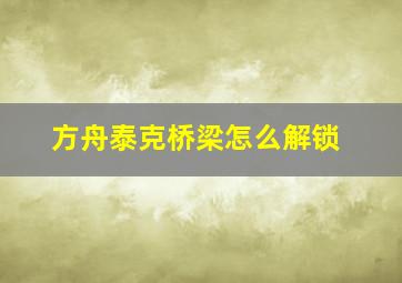 方舟泰克桥梁怎么解锁