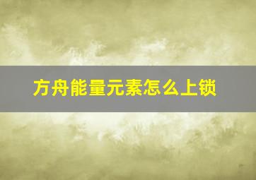 方舟能量元素怎么上锁