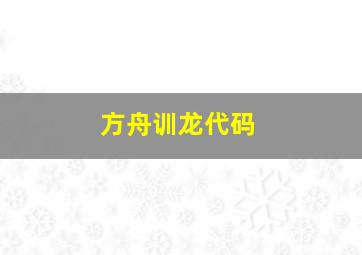 方舟训龙代码